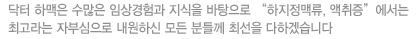 닥터 하맥은 수많은 임상경험과 지식을 바탕으로 "하지정맥류, 액취증" 에서는 최고라는 자부심으로 내원하신 모든 분들께 최선을 다하겠습니다.
